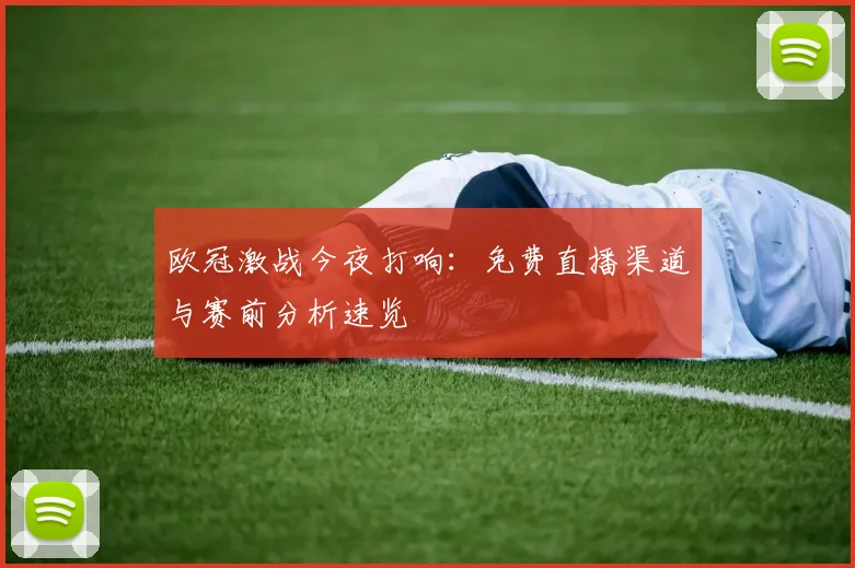 欧冠激战今夜打响:免费直播渠道与赛前分析速览