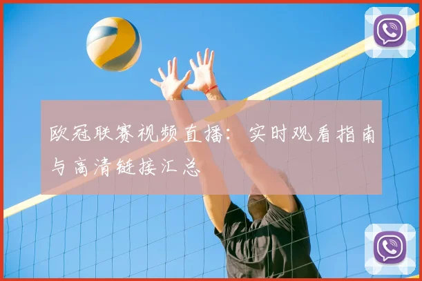 欧冠联赛视频直播:实时观看指南与高清链接汇总