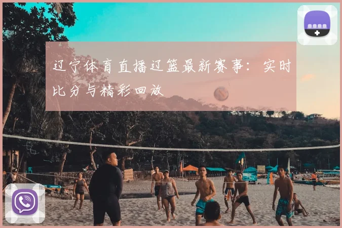 辽宁体育直播辽篮最新赛事：实时比分与精彩回放