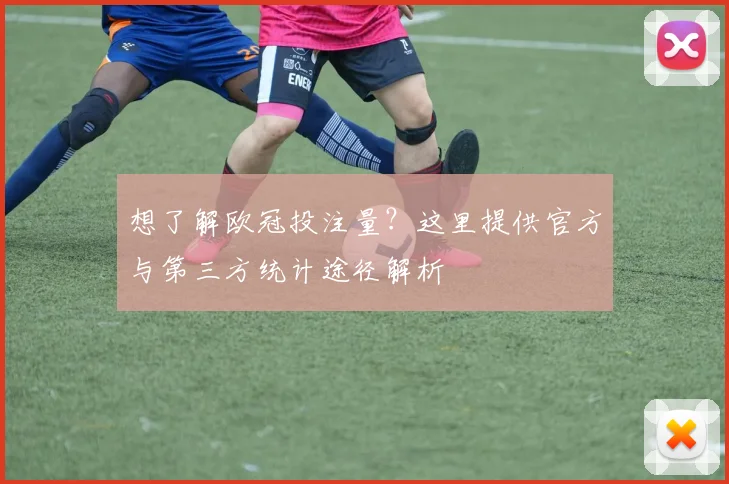 想了解欧冠投注量?这里提供官方与第三方统计途径解析