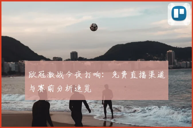 欧冠激战今夜打响:免费直播渠道与赛前分析速览