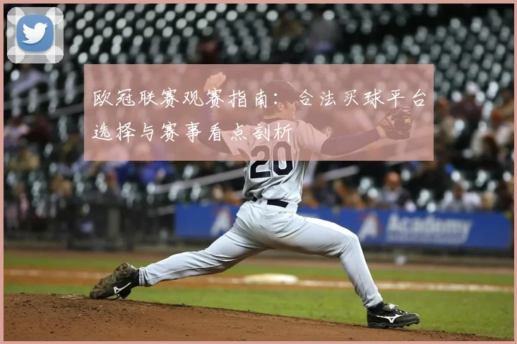 欧冠联赛观赛指南：合法买球平台选择与赛事看点剖析