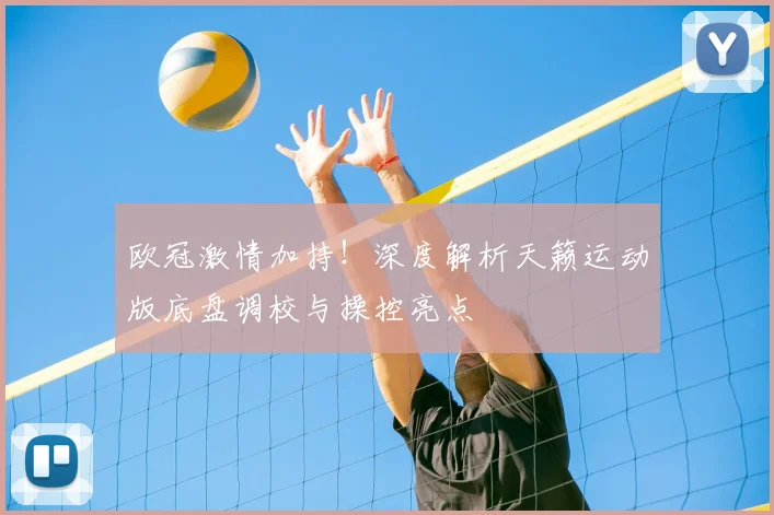 欧冠激情加持！深度解析天籁运动版底盘调校与操控亮点